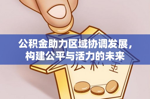 于洪公积金助力区域协调发展，构建公平与活力的未来