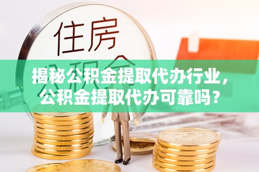 于洪揭秘公积金提取代办行业，公积金提取代办可靠吗？
