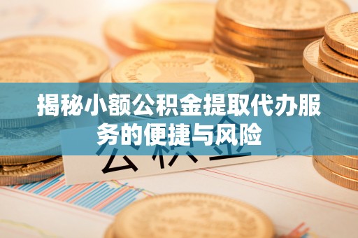 于洪揭秘小额公积金提取代办服务的便捷与风险