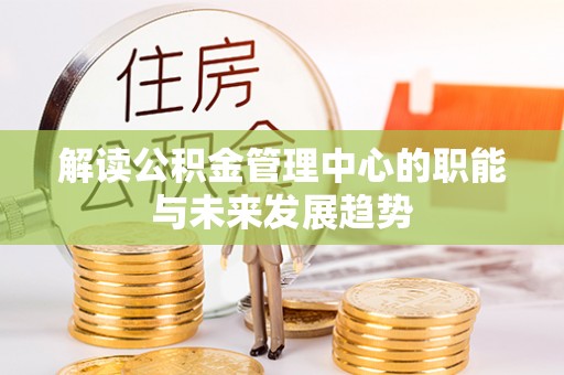 于洪解读公积金管理中心的职能与未来发展趋势