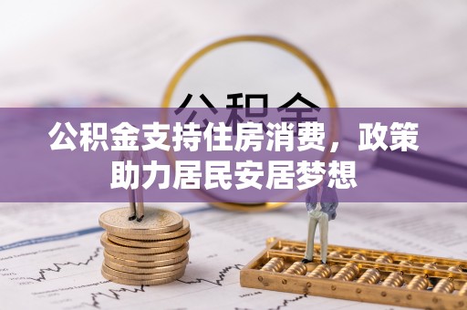 于洪公积金支持住房消费，政策助力居民安居梦想
