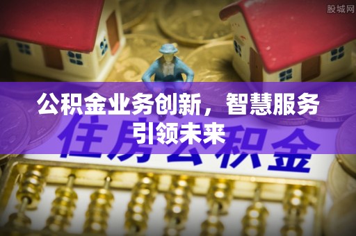 于洪公积金业务创新，智慧服务引领未来