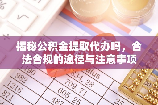 于洪揭秘公积金提取代办吗，合法合规的途径与注意事项