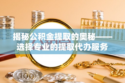 于洪揭秘公积金提取的奥秘——选择专业的提取代办服务