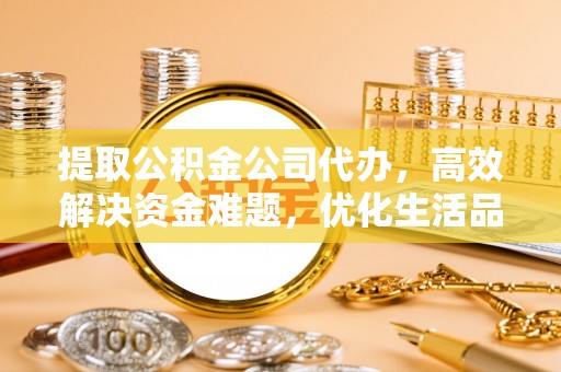 于洪提取公积金公司代办，高效解决资金难题，优化生活品质