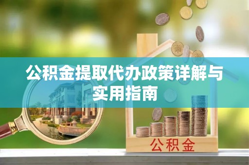 于洪公积金提取代办政策详解与实用指南