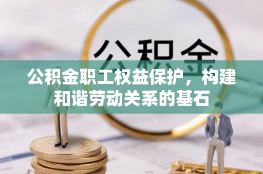 于洪公积金职工权益保护，构建和谐劳动关系的基石