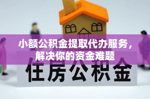 于洪小额公积金提取代办服务，解决你的资金难题