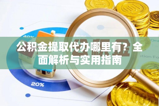于洪公积金提取代办哪里有？全面解析与实用指南