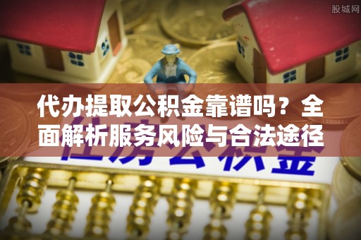 于洪代办提取公积金靠谱吗？全面解析服务风险与合法途径