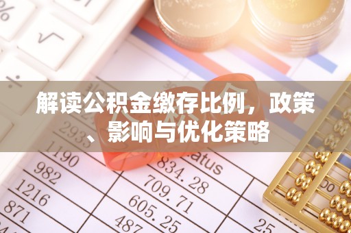 于洪解读公积金缴存比例，政策、影响与优化策略