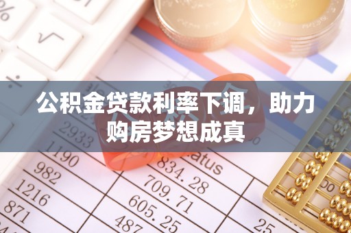 于洪公积金贷款利率下调，助力购房梦想成真