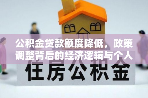 于洪公积金贷款额度降低，政策调整背后的经济逻辑与个人应对策略