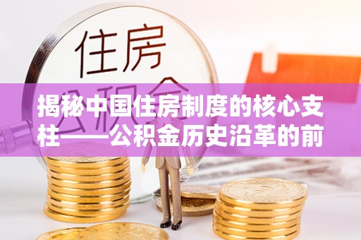 于洪揭秘中国住房制度的核心支柱——公积金历史沿革的前世今生