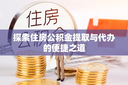 于洪探索住房公积金提取与代办的便捷之道