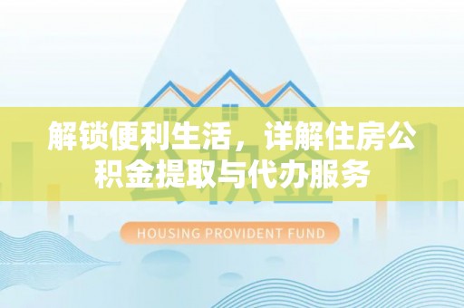 于洪解锁便利生活，详解住房公积金提取与代办服务