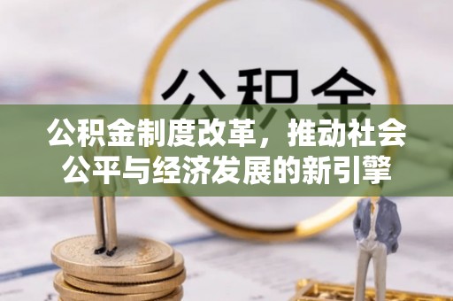 于洪公积金制度改革，推动社会公平与经济发展的新引擎