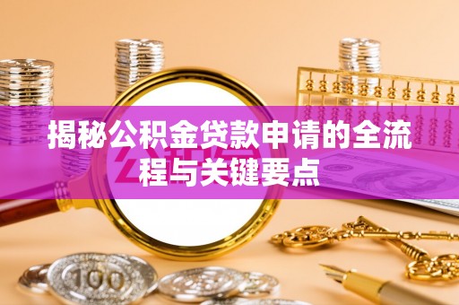 于洪揭秘公积金贷款申请的全流程与关键要点