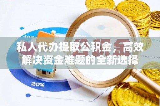 于洪私人代办提取公积金，高效解决资金难题的全新选择