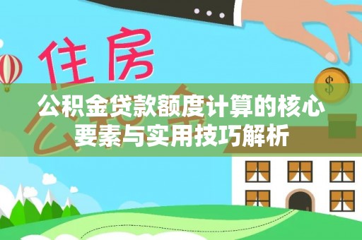 于洪公积金贷款额度计算的核心要素与实用技巧解析