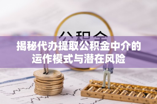 于洪揭秘代办提取公积金中介的运作模式与潜在风险