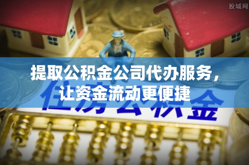 于洪提取公积金公司代办服务，让资金流动更便捷