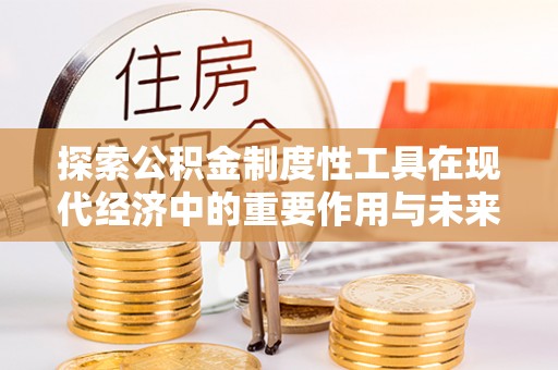 于洪探索公积金制度性工具在现代经济中的重要作用与未来发展趋势