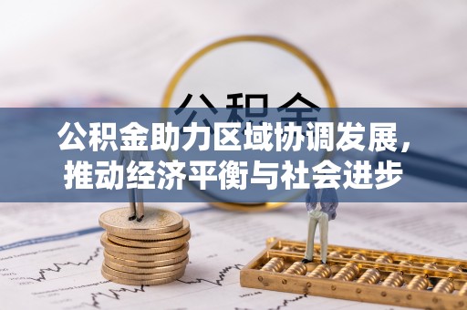 于洪公积金助力区域协调发展，推动经济平衡与社会进步