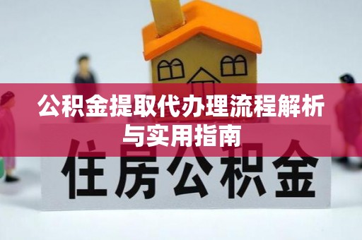 于洪公积金提取代办理流程解析与实用指南