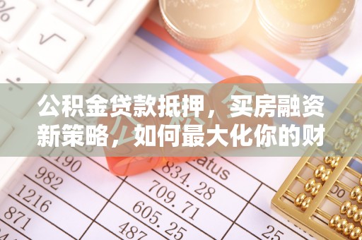 于洪公积金贷款抵押，买房融资新策略，如何最大化你的财务自由