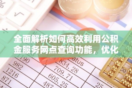 于洪全面解析如何高效利用公积金服务网点查询功能，优化生活理财规划