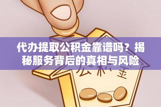于洪代办提取公积金靠谱吗？揭秘服务背后的真相与风险