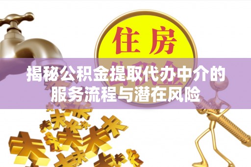 于洪揭秘公积金提取代办中介的服务流程与潜在风险