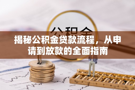 于洪揭秘公积金贷款流程，从申请到放款的全面指南
