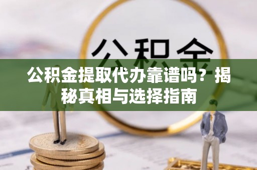 于洪公积金提取代办靠谱吗？揭秘真相与选择指南