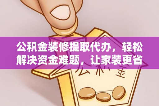 于洪公积金装修提取代办，轻松解决资金难题，让家装更省心