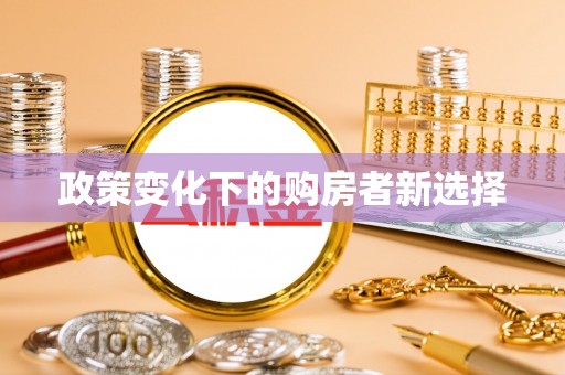 于洪政策变化下的购房者新选择
