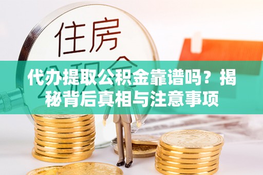 于洪代办提取公积金靠谱吗？揭秘背后真相与注意事项
