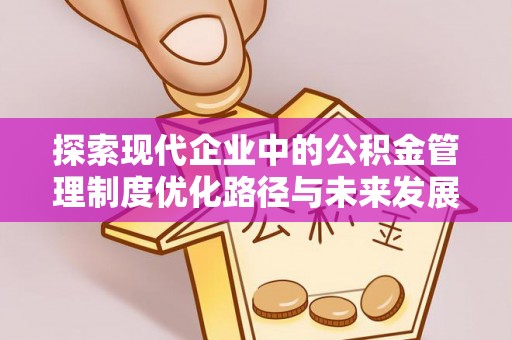 于洪探索现代企业中的公积金管理制度优化路径与未来发展