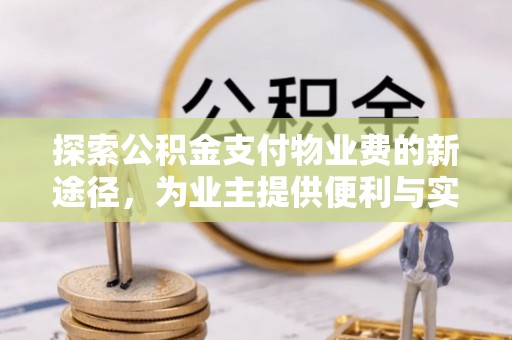 于洪探索公积金支付物业费的新途径，为业主提供便利与实惠