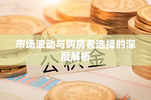 于洪市场波动与购房者选择的深度解析