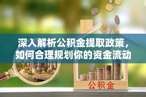 于洪深入解析公积金提取政策，如何合理规划你的资金流动