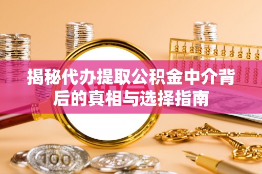 于洪揭秘代办提取公积金中介背后的真相与选择指南