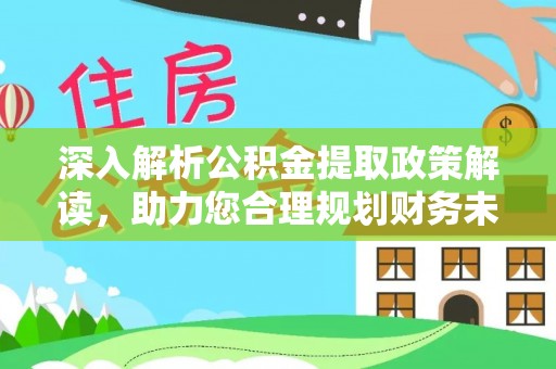 于洪深入解析公积金提取政策解读，助力您合理规划财务未来