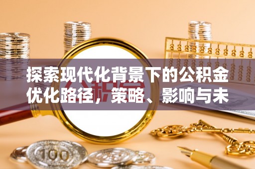 于洪探索现代化背景下的公积金优化路径，策略、影响与未来展望