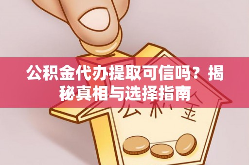 于洪公积金代办提取可信吗？揭秘真相与选择指南