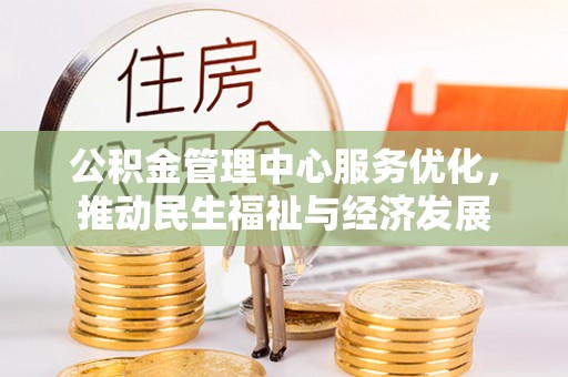于洪公积金管理中心服务优化，推动民生福祉与经济发展