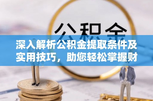 于洪深入解析公积金提取条件及实用技巧，助您轻松掌握财富管理