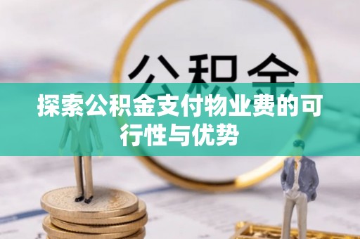 于洪探索公积金支付物业费的可行性与优势