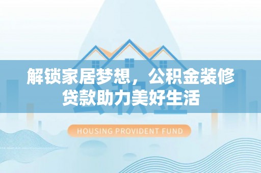 于洪解锁家居梦想，公积金装修贷款助力美好生活